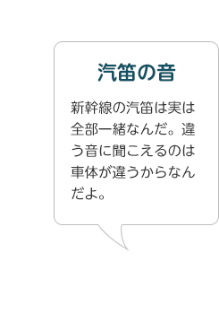 汽笛の音 新幹線の汽笛は実は全部一緒なんだ。違う音に聞こえるのは車体が違うからなんだよ。